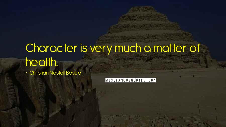 Christian Nestell Bovee Quotes: Character is very much a matter of health.