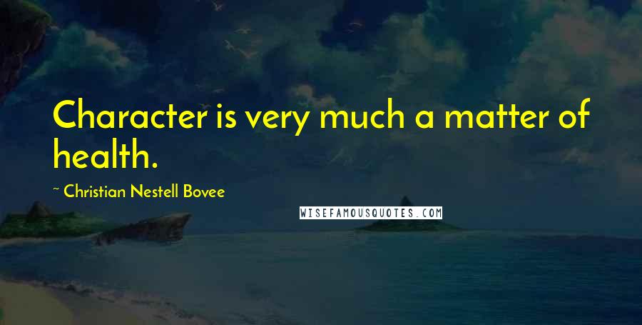 Christian Nestell Bovee Quotes: Character is very much a matter of health.