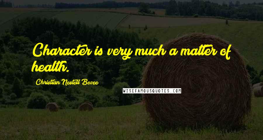 Christian Nestell Bovee Quotes: Character is very much a matter of health.