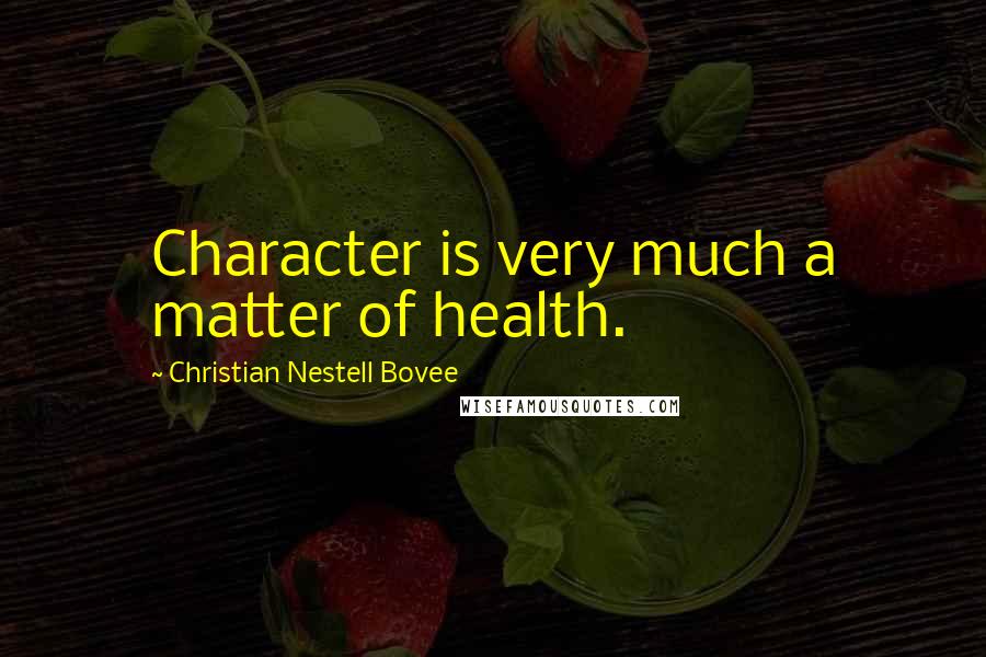 Christian Nestell Bovee Quotes: Character is very much a matter of health.