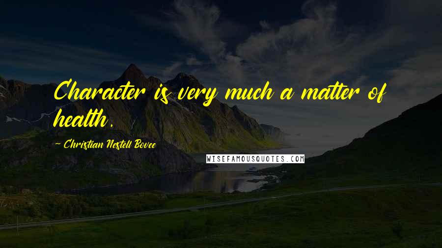 Christian Nestell Bovee Quotes: Character is very much a matter of health.
