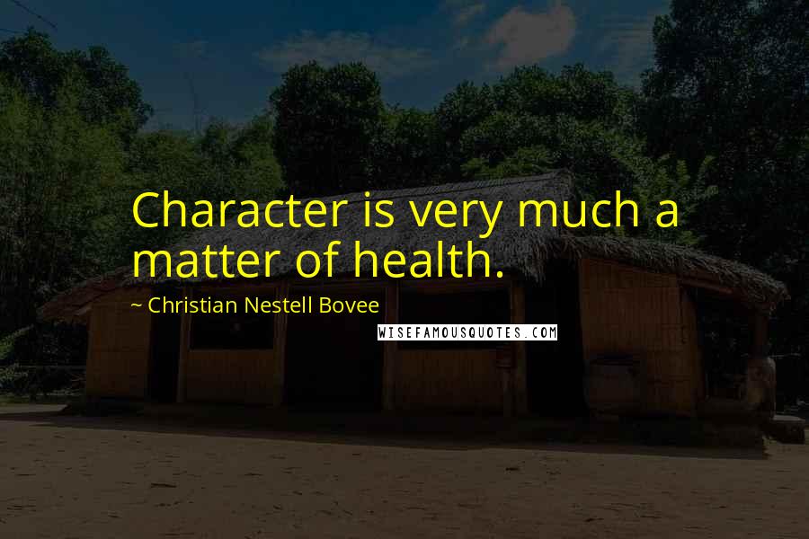 Christian Nestell Bovee Quotes: Character is very much a matter of health.