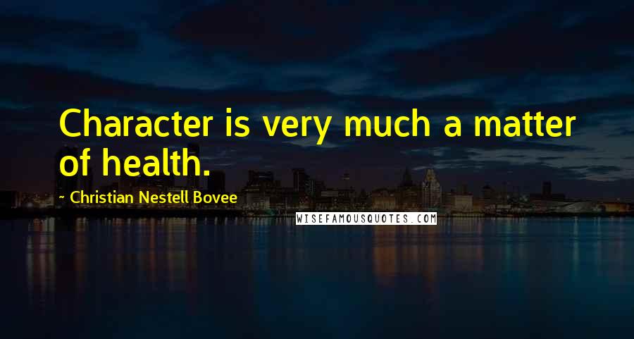 Christian Nestell Bovee Quotes: Character is very much a matter of health.