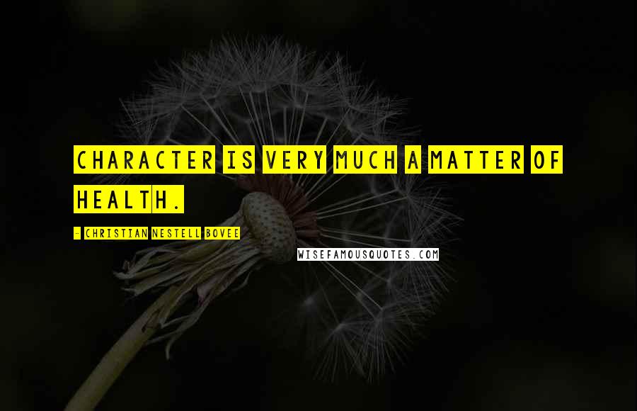 Christian Nestell Bovee Quotes: Character is very much a matter of health.