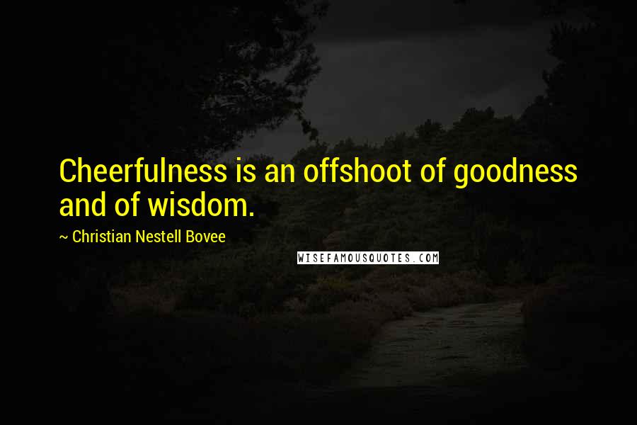 Christian Nestell Bovee Quotes: Cheerfulness is an offshoot of goodness and of wisdom.