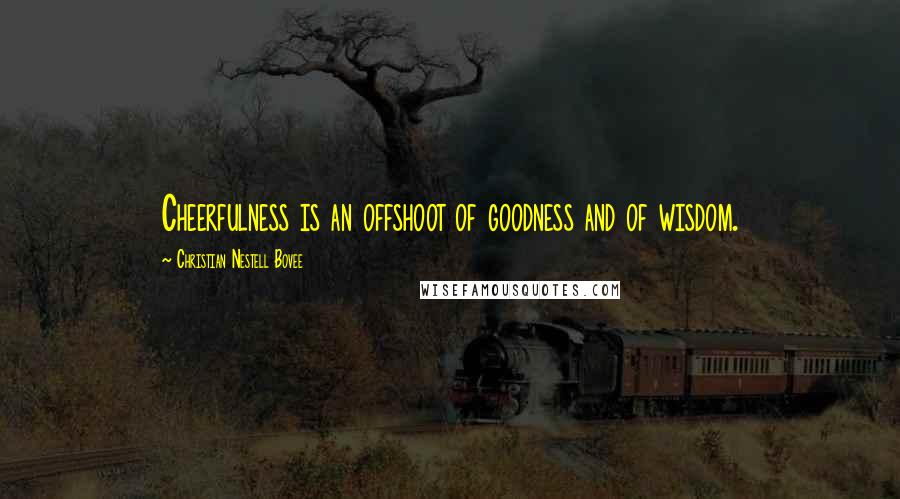 Christian Nestell Bovee Quotes: Cheerfulness is an offshoot of goodness and of wisdom.
