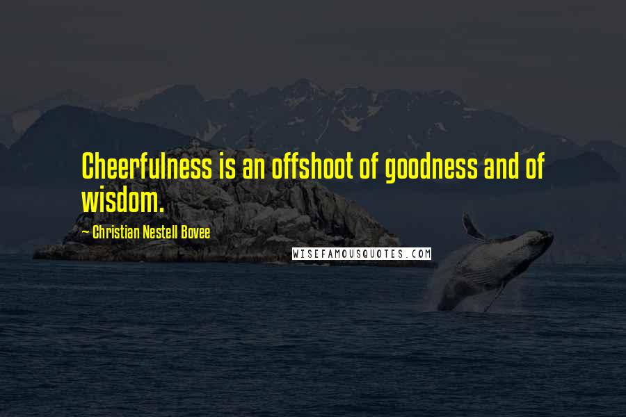 Christian Nestell Bovee Quotes: Cheerfulness is an offshoot of goodness and of wisdom.