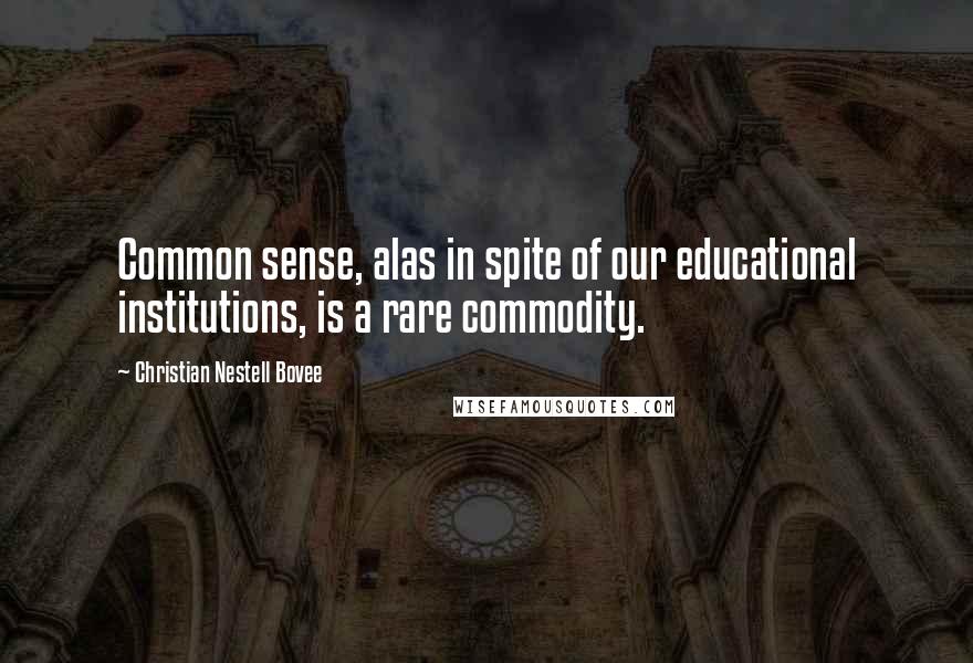 Christian Nestell Bovee Quotes: Common sense, alas in spite of our educational institutions, is a rare commodity.