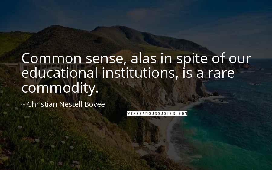 Christian Nestell Bovee Quotes: Common sense, alas in spite of our educational institutions, is a rare commodity.