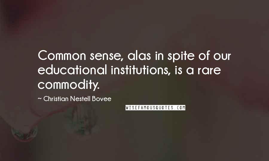 Christian Nestell Bovee Quotes: Common sense, alas in spite of our educational institutions, is a rare commodity.