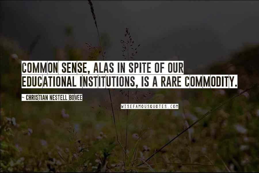 Christian Nestell Bovee Quotes: Common sense, alas in spite of our educational institutions, is a rare commodity.