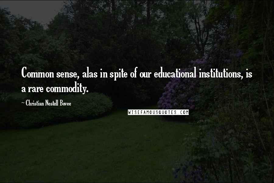 Christian Nestell Bovee Quotes: Common sense, alas in spite of our educational institutions, is a rare commodity.