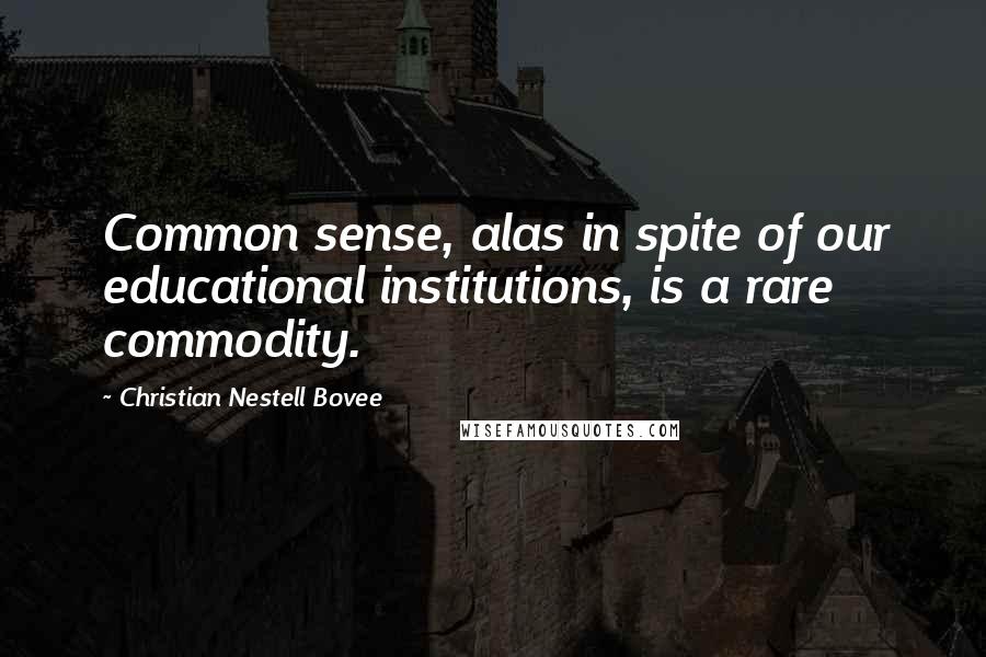 Christian Nestell Bovee Quotes: Common sense, alas in spite of our educational institutions, is a rare commodity.