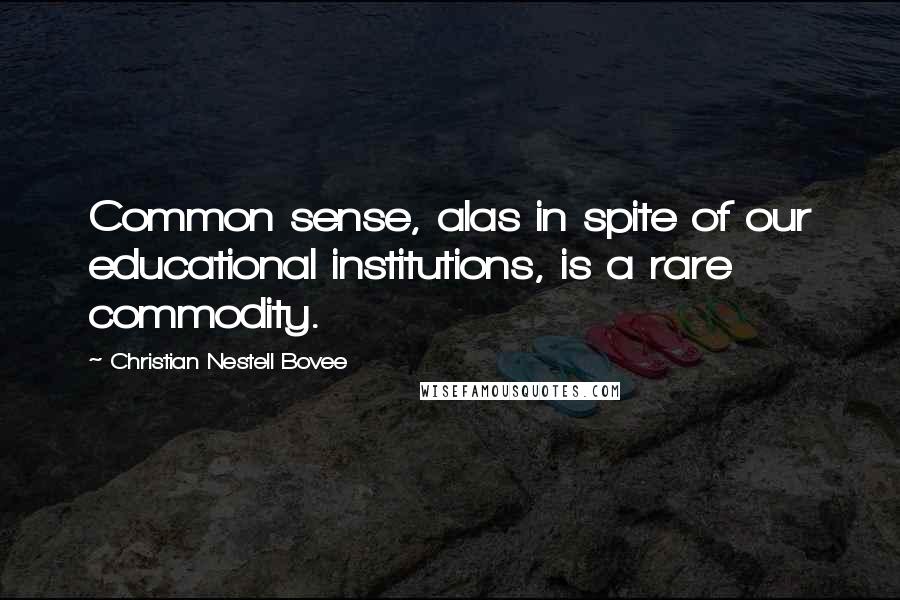 Christian Nestell Bovee Quotes: Common sense, alas in spite of our educational institutions, is a rare commodity.