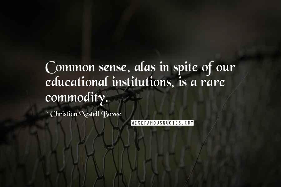 Christian Nestell Bovee Quotes: Common sense, alas in spite of our educational institutions, is a rare commodity.
