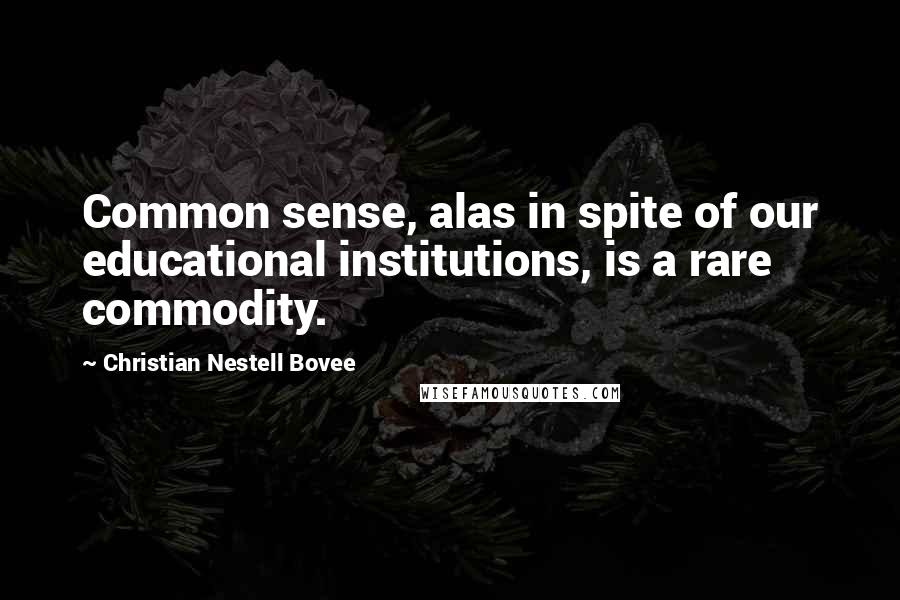 Christian Nestell Bovee Quotes: Common sense, alas in spite of our educational institutions, is a rare commodity.