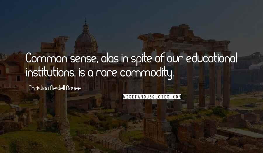 Christian Nestell Bovee Quotes: Common sense, alas in spite of our educational institutions, is a rare commodity.