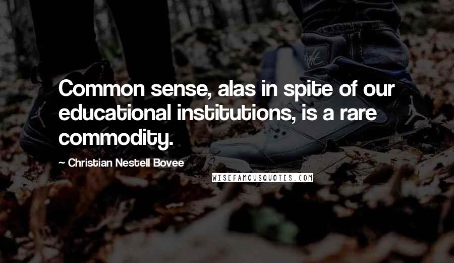 Christian Nestell Bovee Quotes: Common sense, alas in spite of our educational institutions, is a rare commodity.