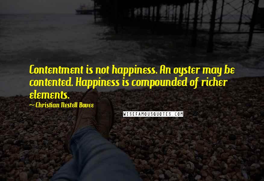 Christian Nestell Bovee Quotes: Contentment is not happiness. An oyster may be contented. Happiness is compounded of richer elements.