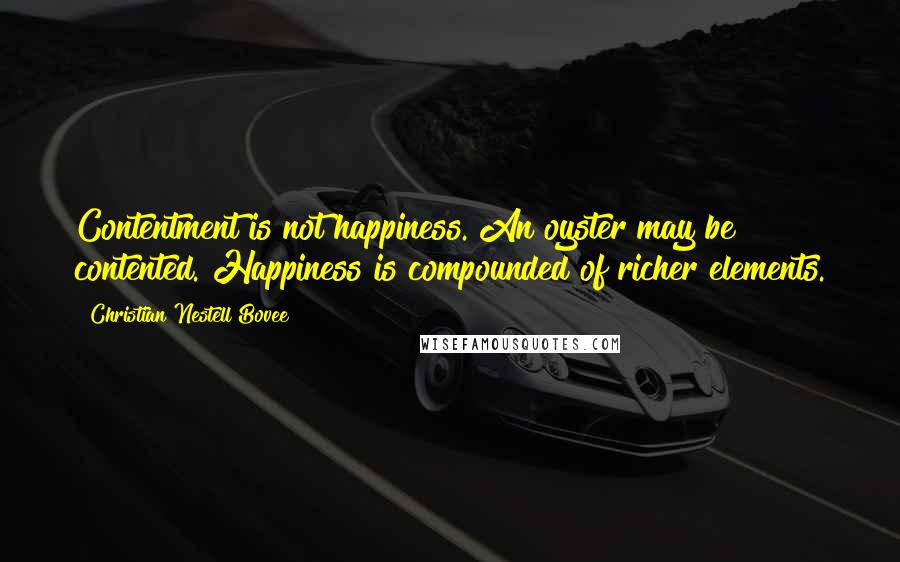 Christian Nestell Bovee Quotes: Contentment is not happiness. An oyster may be contented. Happiness is compounded of richer elements.