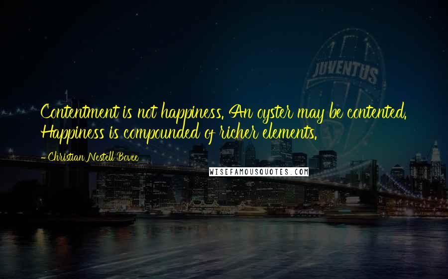 Christian Nestell Bovee Quotes: Contentment is not happiness. An oyster may be contented. Happiness is compounded of richer elements.