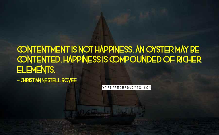 Christian Nestell Bovee Quotes: Contentment is not happiness. An oyster may be contented. Happiness is compounded of richer elements.