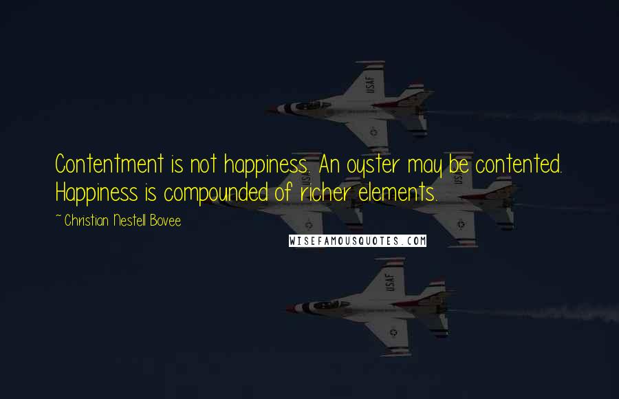 Christian Nestell Bovee Quotes: Contentment is not happiness. An oyster may be contented. Happiness is compounded of richer elements.