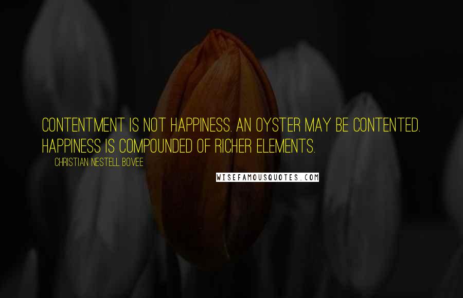 Christian Nestell Bovee Quotes: Contentment is not happiness. An oyster may be contented. Happiness is compounded of richer elements.