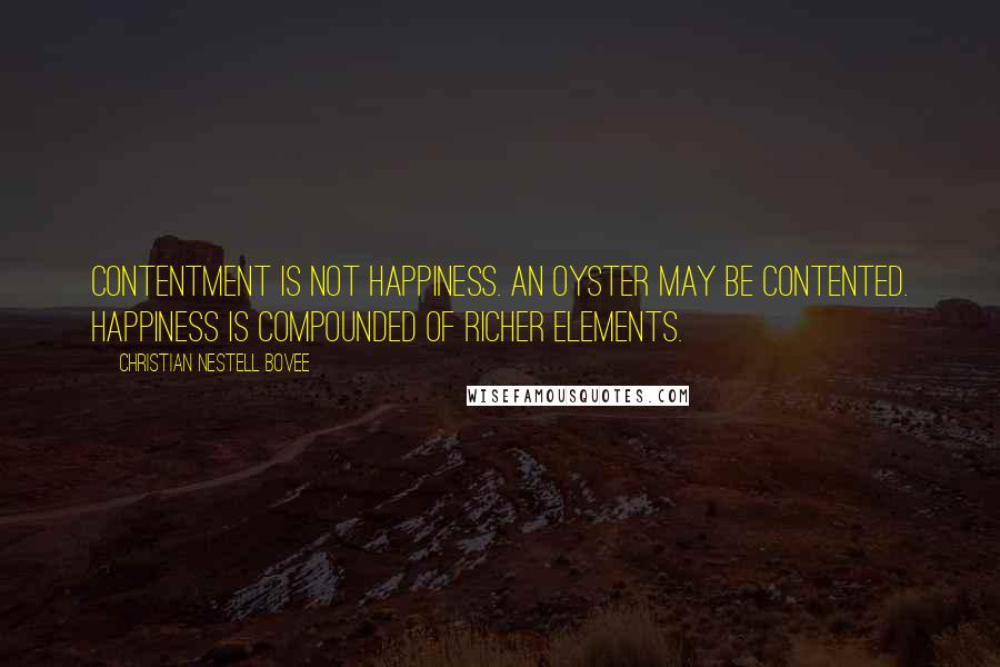 Christian Nestell Bovee Quotes: Contentment is not happiness. An oyster may be contented. Happiness is compounded of richer elements.