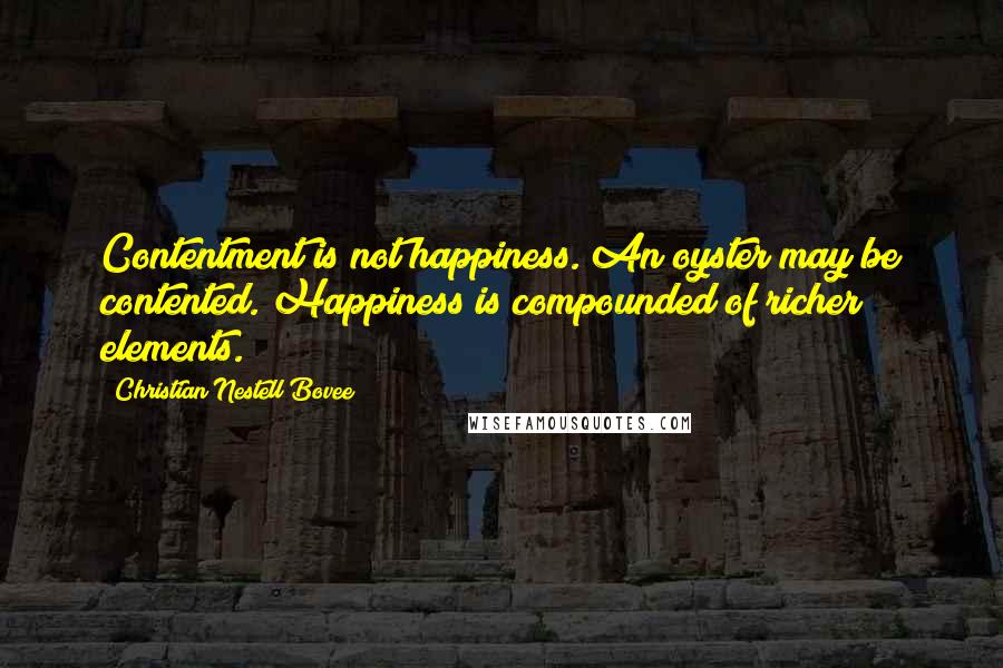 Christian Nestell Bovee Quotes: Contentment is not happiness. An oyster may be contented. Happiness is compounded of richer elements.