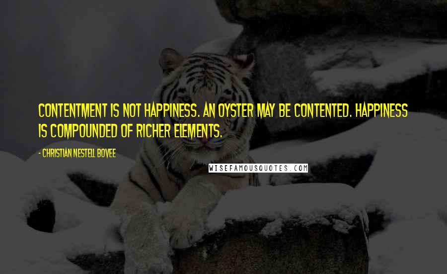 Christian Nestell Bovee Quotes: Contentment is not happiness. An oyster may be contented. Happiness is compounded of richer elements.