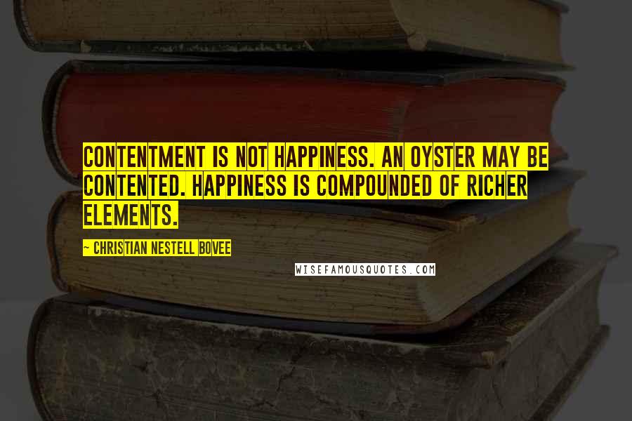 Christian Nestell Bovee Quotes: Contentment is not happiness. An oyster may be contented. Happiness is compounded of richer elements.