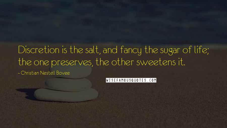 Christian Nestell Bovee Quotes: Discretion is the salt, and fancy the sugar of life; the one preserves, the other sweetens it.