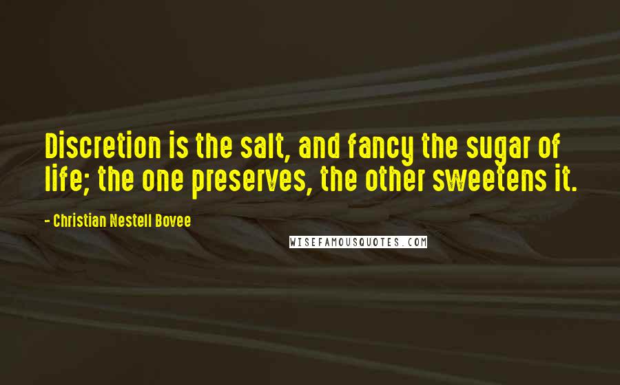 Christian Nestell Bovee Quotes: Discretion is the salt, and fancy the sugar of life; the one preserves, the other sweetens it.