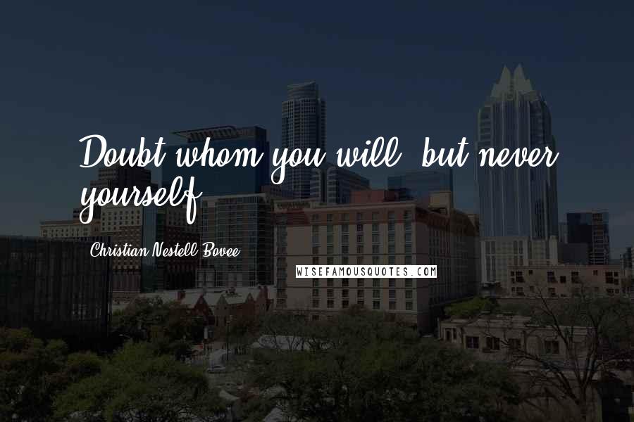 Christian Nestell Bovee Quotes: Doubt whom you will, but never yourself.