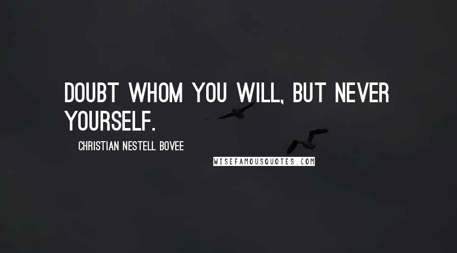 Christian Nestell Bovee Quotes: Doubt whom you will, but never yourself.