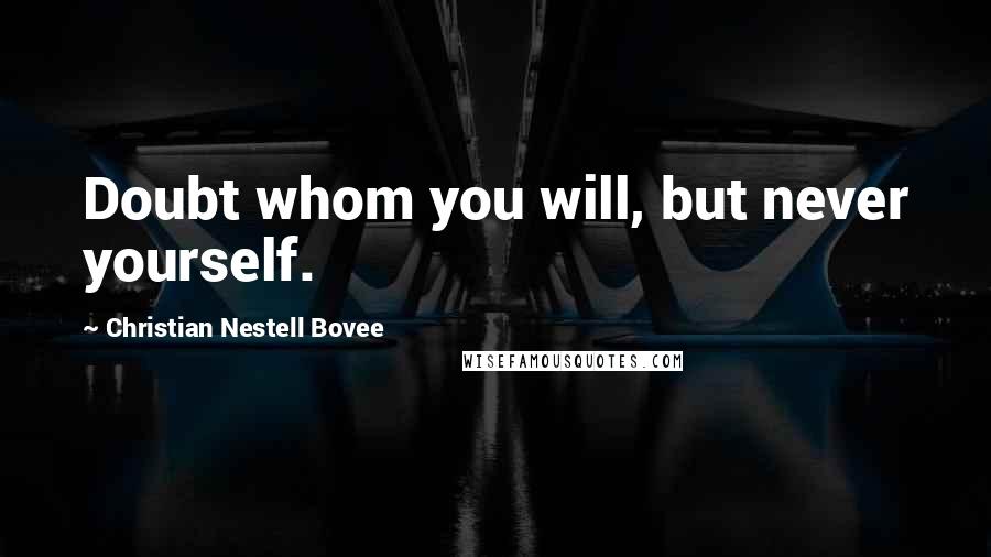 Christian Nestell Bovee Quotes: Doubt whom you will, but never yourself.