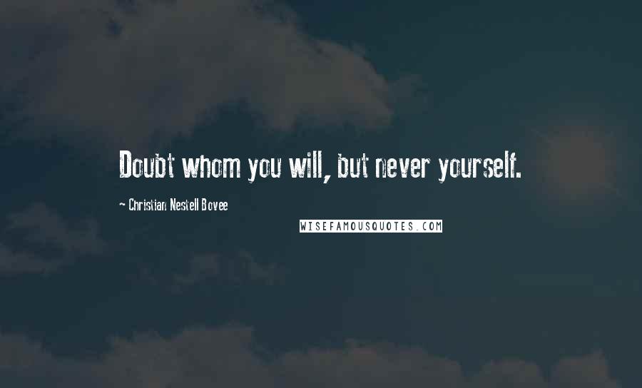 Christian Nestell Bovee Quotes: Doubt whom you will, but never yourself.