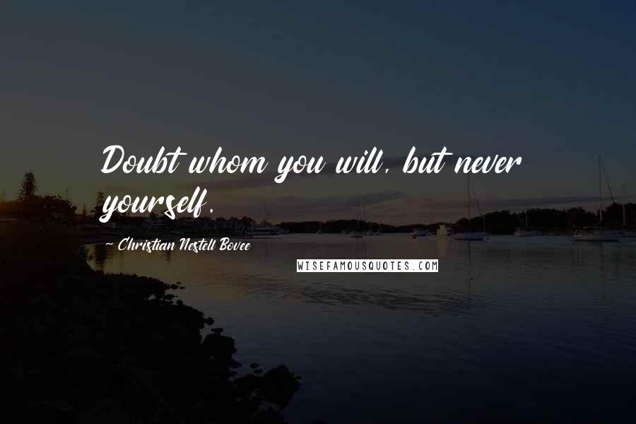 Christian Nestell Bovee Quotes: Doubt whom you will, but never yourself.