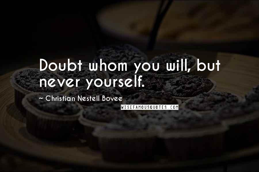 Christian Nestell Bovee Quotes: Doubt whom you will, but never yourself.