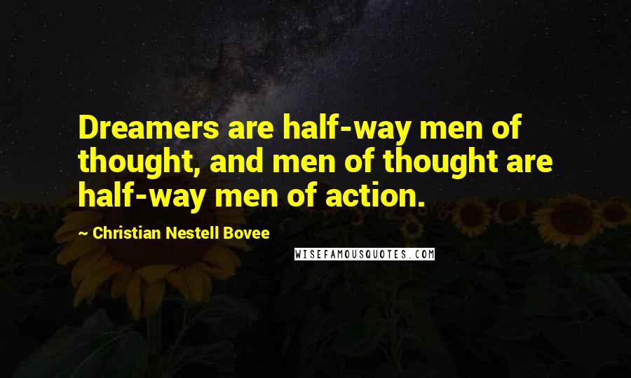 Christian Nestell Bovee Quotes: Dreamers are half-way men of thought, and men of thought are half-way men of action.