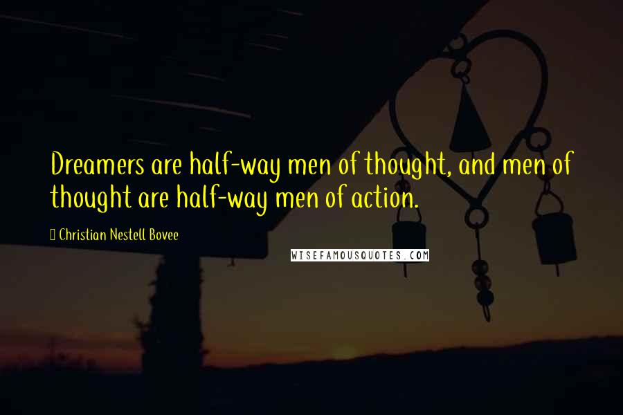 Christian Nestell Bovee Quotes: Dreamers are half-way men of thought, and men of thought are half-way men of action.