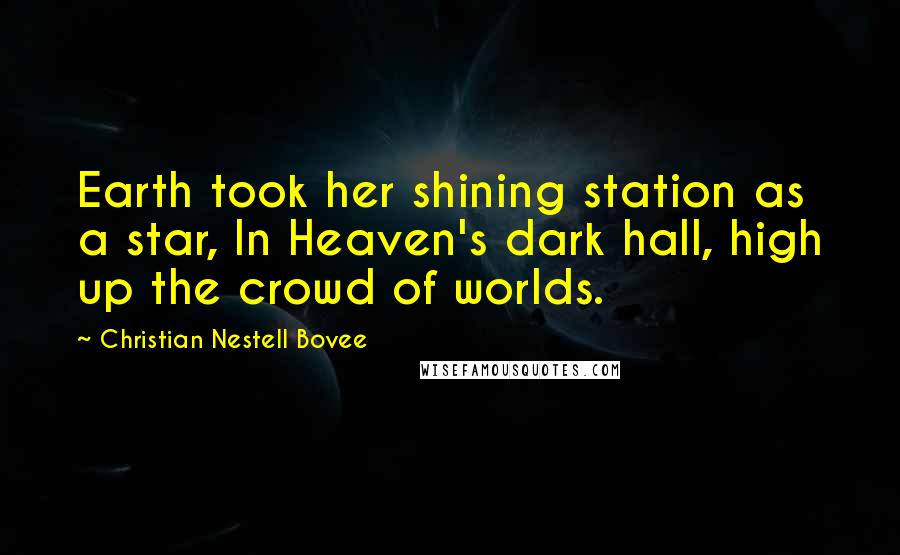 Christian Nestell Bovee Quotes: Earth took her shining station as a star, In Heaven's dark hall, high up the crowd of worlds.