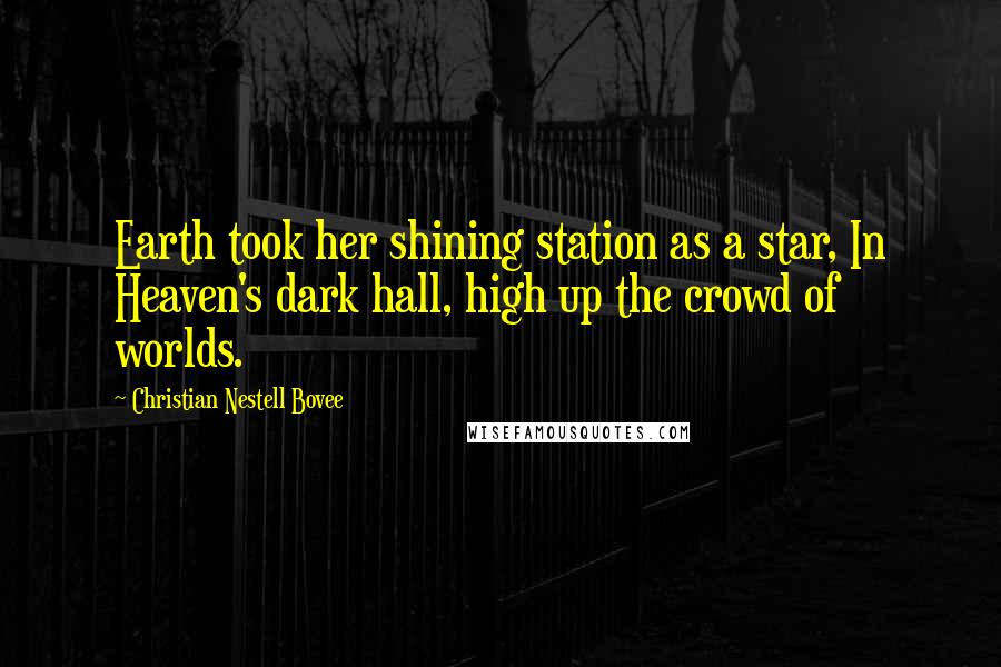 Christian Nestell Bovee Quotes: Earth took her shining station as a star, In Heaven's dark hall, high up the crowd of worlds.