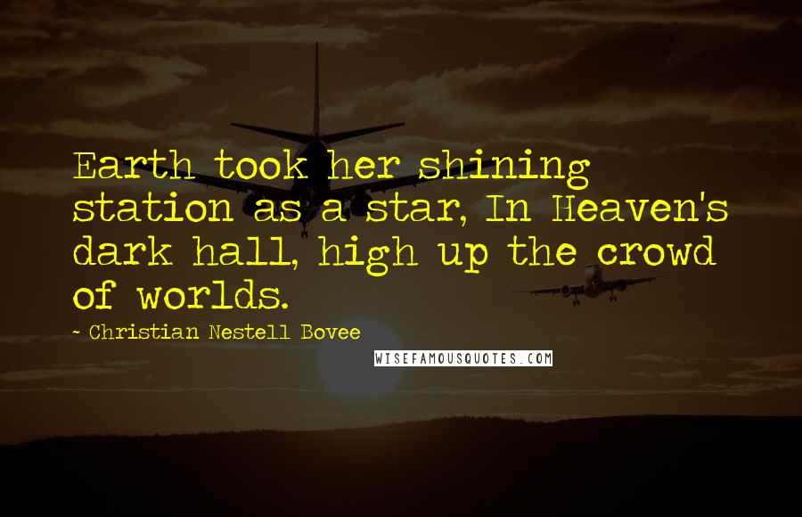 Christian Nestell Bovee Quotes: Earth took her shining station as a star, In Heaven's dark hall, high up the crowd of worlds.