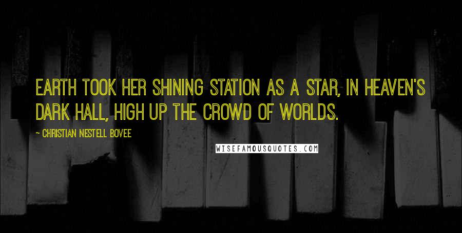 Christian Nestell Bovee Quotes: Earth took her shining station as a star, In Heaven's dark hall, high up the crowd of worlds.