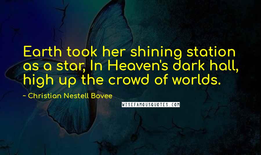 Christian Nestell Bovee Quotes: Earth took her shining station as a star, In Heaven's dark hall, high up the crowd of worlds.