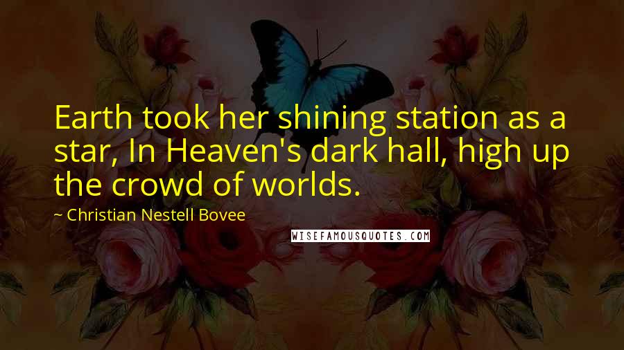 Christian Nestell Bovee Quotes: Earth took her shining station as a star, In Heaven's dark hall, high up the crowd of worlds.