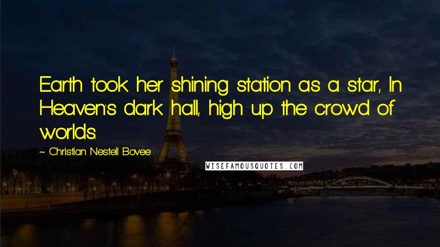 Christian Nestell Bovee Quotes: Earth took her shining station as a star, In Heaven's dark hall, high up the crowd of worlds.