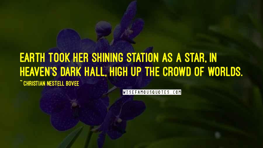 Christian Nestell Bovee Quotes: Earth took her shining station as a star, In Heaven's dark hall, high up the crowd of worlds.